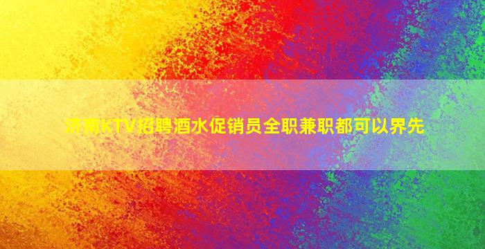 济南KTV招聘酒水促销员全职兼职都可以界先